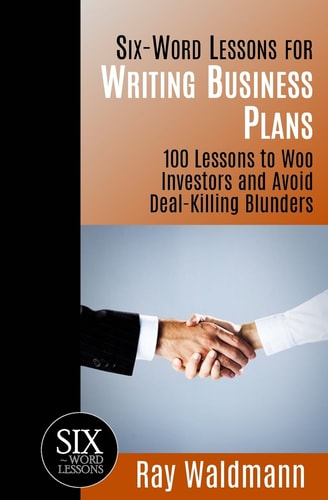 Six-Word Lessons for Writing Business Plans 100 Lessons to Woo Investors and Avoid Deal-Killing Blunders