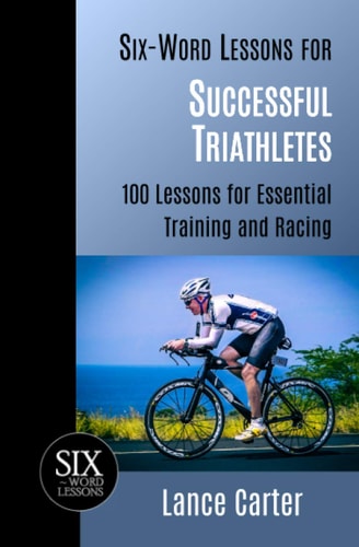 Six-Word Lessons for Successful Triathletes 100 Lessons for Essential Training and Racing