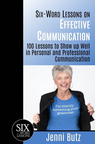 Six-Word Lessons on Effective Communication 100 Lessons to Show Up Well in Personal and Professional Communication