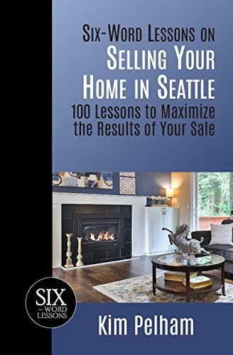 Six-Word Lessons on Selling Your Home in Seattle 100 Lessons to Maximize the Results of Your Sale