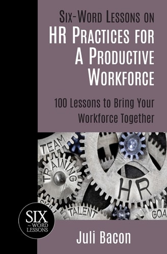 Six-Word Lessons on HR Practices for a Productive Workforce 100 Lessons to Bring Your Workforce Together