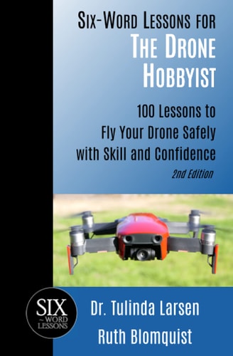 Six-Word Lessons for the Drone Hobbyist 100 Lessons to Fly Your Drone Safely with Skill and Confidence