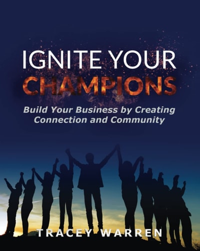 Ignite Your Champions Build Your Business by Creating Connection and Community