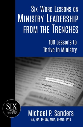 Six-Word Lessons on Ministry Leadership from the Trenches 100 Lessons to Thrive in Ministry