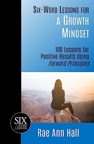 Six-Word Lessons for a Growth Mindset 100 Lessons for Personal Growth Using Forward Principles
