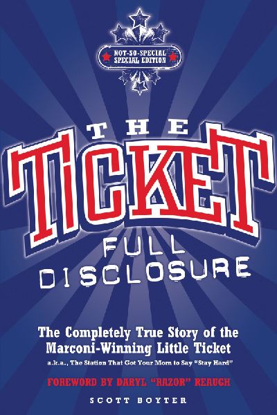 The Ticket: Full Disclosure: The Completely True Story of the Marconi-Winning Little Ticket, A.K.A., the Station That Got Your Mom to Say 'Stay Hard'