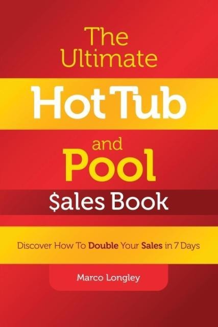 The Ultimate Hot Tub  and Pool $ales Book: Discover How To Double Your $ales in 7 Days