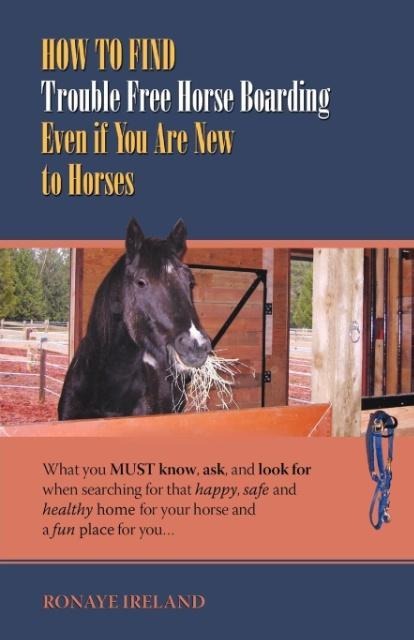 How to Find Trouble Free Horse Boarding Even if You Are New to Horses: What you MUST know, ask, and look for when searching for that happy, safe and healthy home for your horse and a fun place for you
