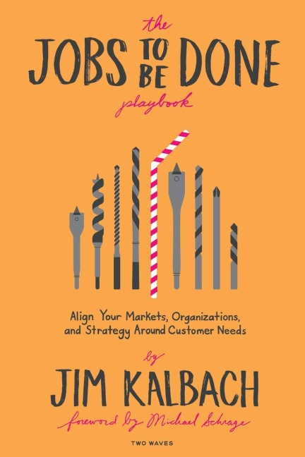The Jobs To Be Done: Align Your Markets, Organization, and Strategy Around Customer Needs