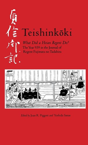 Teishinkoki: What Did a Heian Regent Do? ― The Year 939 in the Journal of Regent Fujiwara no Tadahira (Cornell East Asia Series) (Cornell East Asia Series, 140)