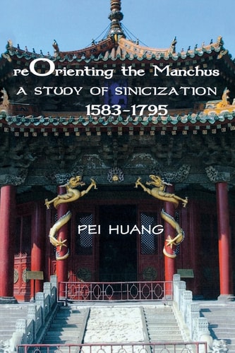 Reorienting the Manchus A Study of Sinicization, 1583-1795