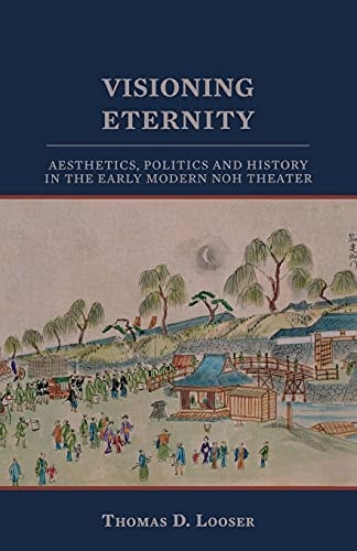 Visioning Eternity: Aesthetics, Politics, and History in the Early Modern Noh Theater (Cornell East Asia Series) (Cornell East Asia Series, 138)