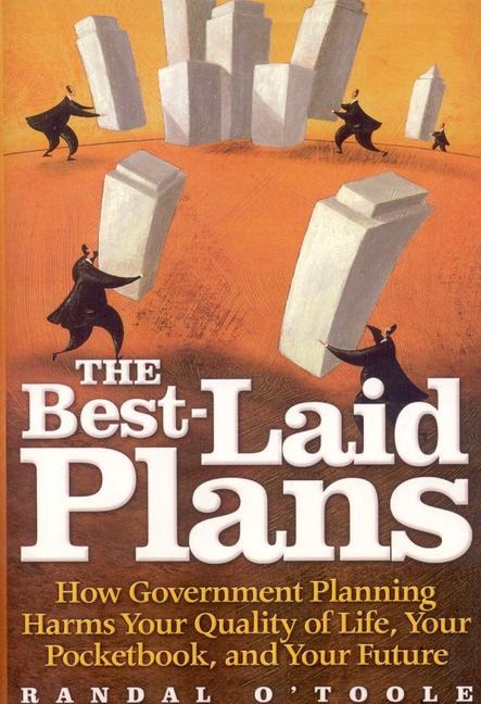 The Best-Laid Plans: How Government Planning Harms Your Quality of Life, Your Pocketbook, and Your Future