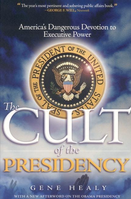 The Cult of the Presidency: Americas Dangerous Devotion to Executive Power