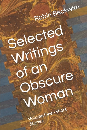 Selected Writings of an Obscure Woman Volume One - Short Stories