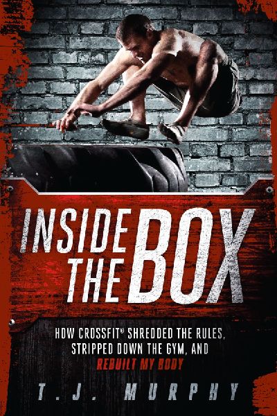Inside the Box: How Crossfit Shredded the Rules, Stripped Down the Gym, and Rebuilt My Body: How Crossfit (R) Shredded the Rules, Stripped Down the Gym, and Rebuilt My Body
