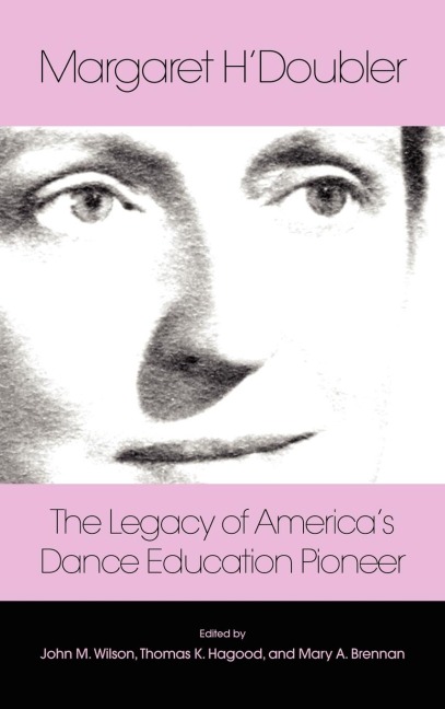 Margaret HDoubler: The Legacy of Americas Dance Education Pioneer: An Anthology