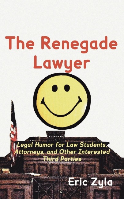The Renegade Lawyer: Legal Humor for Law Students, Attorneys, and Other Interested Third Parties