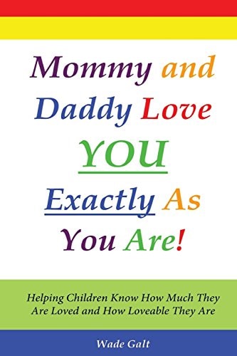 Mommy and Daddy Love You Exactly As You Are! Helping Children Know How Much They Are Loved and How Loveable They Are
