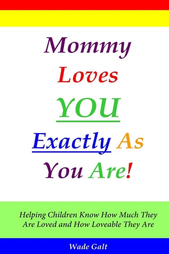 Mommy Loves You Exactly As You Are! Helping Children Know How Much They Are Loved and How Loveable They Are
