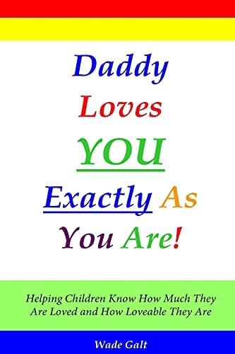 Daddy Loves You Exactly As You Are! Helping Children Know How Much They Are Loved and How Loveable They Are