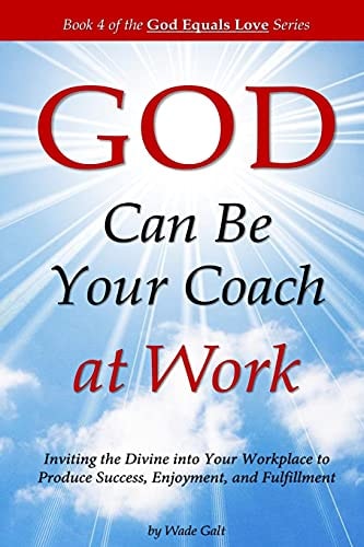 God Can Be Your Coach at Work Inviting the Divine Into Your Workplace to Produce Success, Enjoyment, and Fulfillment