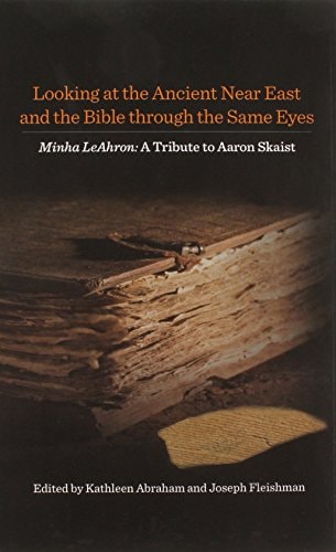 Looking at the Ancient Near East and the Bible Through the Same Eyes Minha LeAhron : a Tribute to Aaron Skaist
