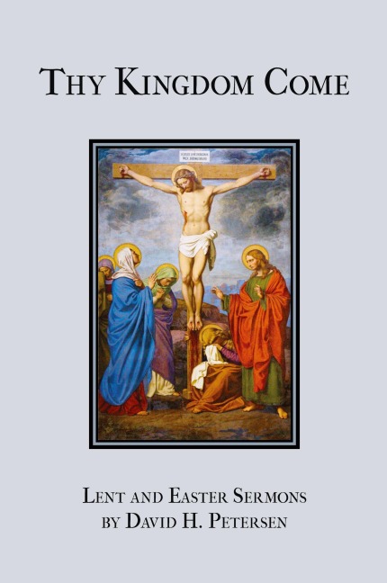 Thy Kingdom Come: Lent and Easter Sermons by David H. Petersen