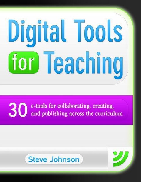 Digital Tools for Teaching: 30 E-Tools for Collaborating, Creating, and Publishing Across the Curriculum: 30 E-Tools for Collaborating, Creating, and Publishing Across the Curriculum