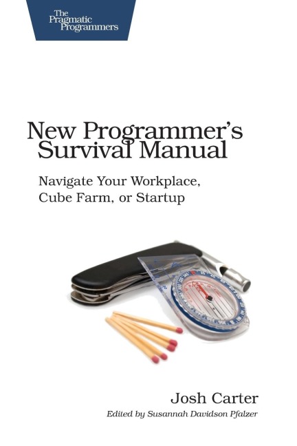 New Programmers Survival Manual: Navigate Your Workplace, Cube Farm, or Startup