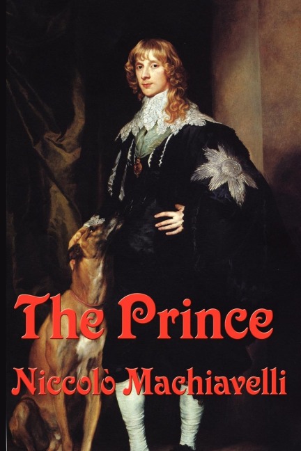 The Prince: A Classic Renaissance Treatise on Power, Politics, and Leadership