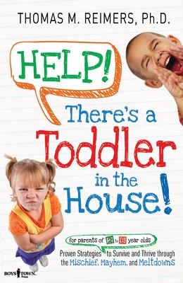 Help! Theres a Toddler in the House: Proven Strategies to Survive and Thrive Through the Mischief, Mayhem, and Meltdowns