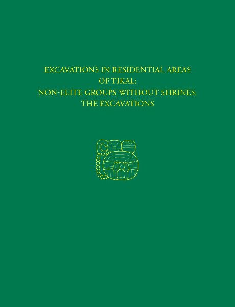 Excavations in Residential Areas of Tikal--Nonelite Groups Without Shrines: Tikal Report 20A