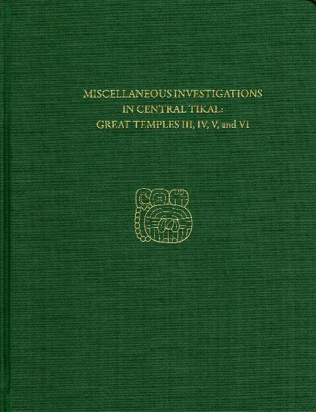 Miscellaneous Investigations in Central Tikal--Great Temples III, IV, V, and VI: Tikal Report 23B