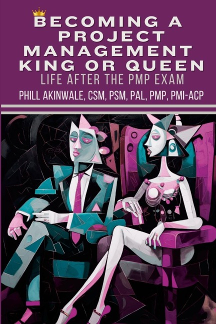 Becoming a  Project Management  King or Queen (Life After the PMP Exam): How to Lead and Succeed After Your PMP Exam