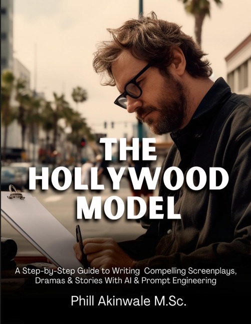 The Hollywood Model: A Step-by-Step Guide to Writing  Compelling Screenplays, Dramas & Stories With AI & Prompt Engineering
