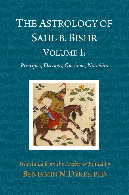 The Astrology of Sahl b. Bishr: Volume I: Principles, Elections, Questions, Nativities