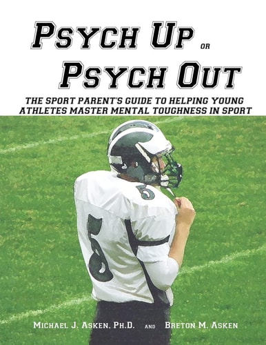 Psych Up Or Psych Out The Sport Parent's Guide to Helping Young Athletes Master Mental Toughness in Sport