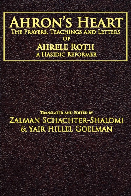Ahrons Heart: The Prayers, Teachings and Letters of Ahrele Roth, a Hasidic Reformer