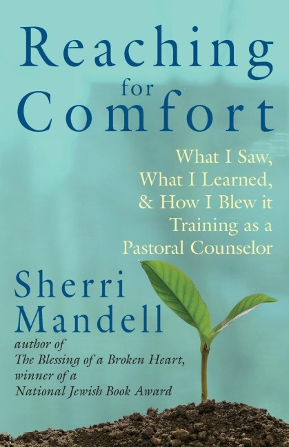 Reaching for Comfort: What I Saw,  What I Learned,  and  How I Blew it Training as a Pastoral Counselor