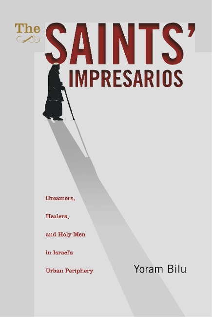 The Saints' Impresarios: Dreamers, Healers, and Holy Men in Israel's Urban Periphery