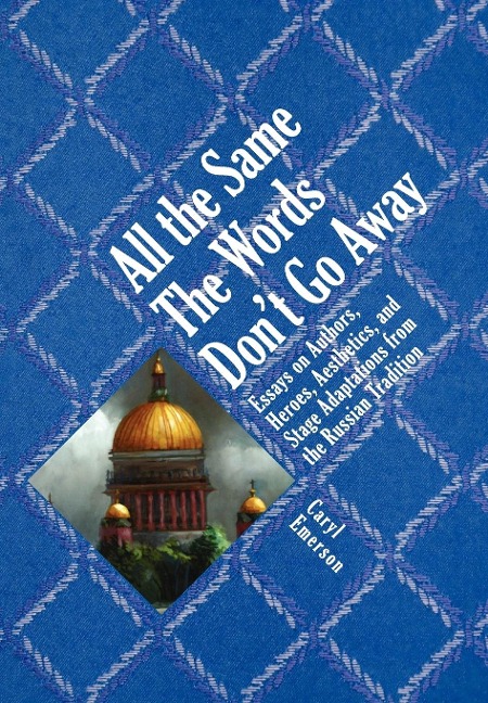 All the Same the Words Don't Go Away: Essays on Authors, Heroes, Aesthetics, and Stage Adaptations from the Russian Tradition
