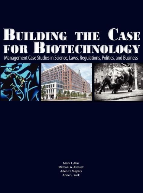 Building the Case for Biotechnology: Management Case Studies in Science, Laws, Regulations, Politics, and Business