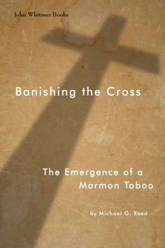 Banishing the Cross The Emergence of a Mormon Taboo