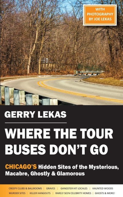 Where the Tour Buses Dont Go: Chicagos Hidden Sites of the Mysterious,  Macabre, Ghostly & Glamorous