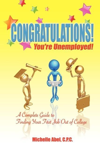 Congratulations! Youre Unemployed!: A Complete Guide to Finding Your First Job Out of College.
