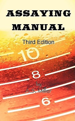 Assaying Manual The Fire Assay of Gold, Silver, and Lead, Including Amalgamation and Chlorination Tests