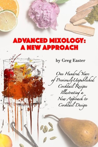 Advanced Mixology and Cocktail Recipe Design A New Approach with 140 Previously Unpublished Cocktail Recipes