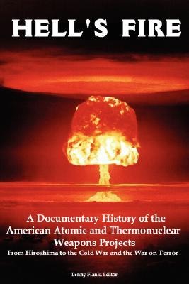 Hells Fire: A Documentary History of the American Atomic and Thermonuclear Weapons Projects, from Hiroshima to the Cold War and Th