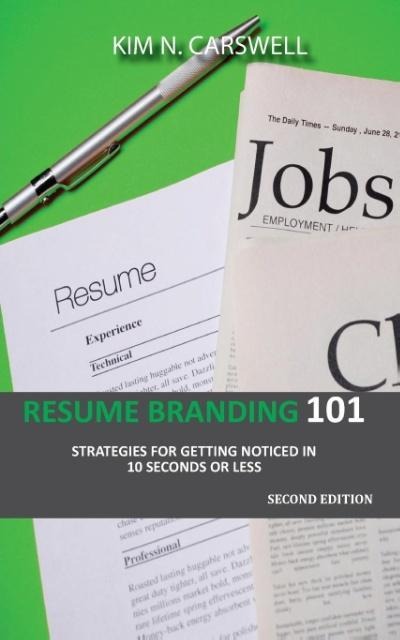 Resume Branding 101: Strategies for Getting Noticed in 10 seconds or Less Second Edition